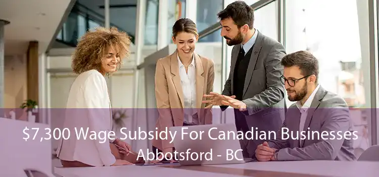 $7,300 Wage Subsidy For Canadian Businesses Abbotsford - BC